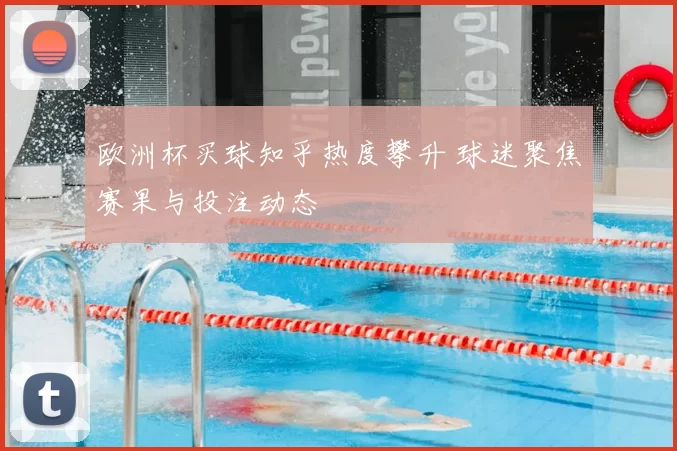 欧洲杯买球知乎热度攀升 球迷聚焦赛果与投注动态