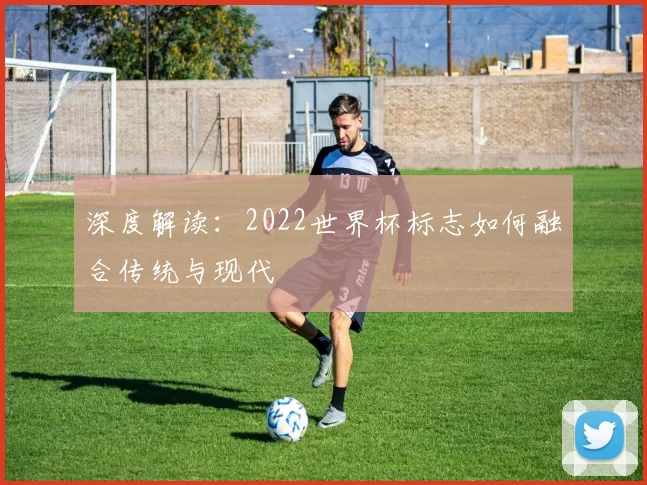 深度解读：2022世界杯标志如何融合传统与现代