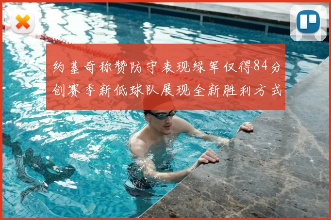 约基奇称赞防守表现绿军仅得84分创赛季新低球队展现全新胜利方式