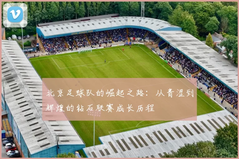 北京足球队的崛起之路：从青涩到辉煌的钻石联赛成长历程