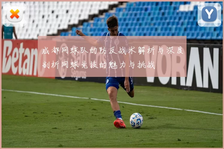 成都网球队的防反战术解析与深度剖析网球竞技的魅力与挑战