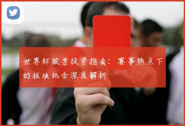 世界杯股票投资指南：赛事热点下的板块机会深度解析