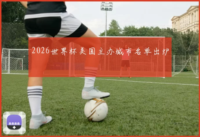 2026世界杯美国主办城市名单出炉
