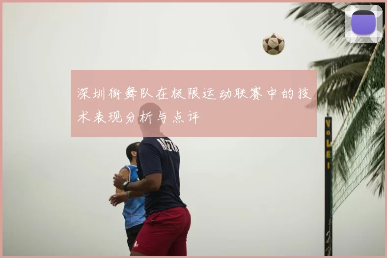 深圳街舞队在极限运动联赛中的技术表现分析与点评