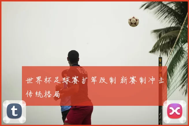 世界杯足球赛扩军改制 新赛制冲击传统格局