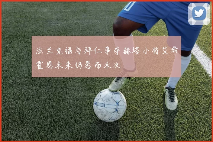 法兰克福与拜仁争夺赫塔小将艾希霍恩未来仍悬而未决