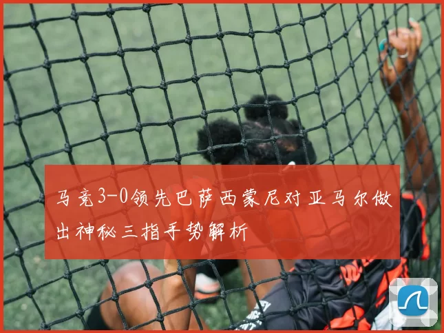 马竞3-0领先巴萨西蒙尼对亚马尔做出神秘三指手势解析