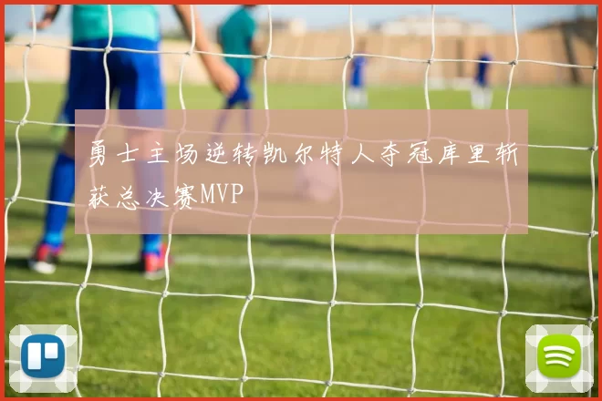 勇士主场逆转凯尔特人夺冠库里斩获总决赛MVP