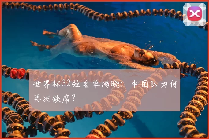 世界杯32强名单揭晓：中国队为何再次缺席？