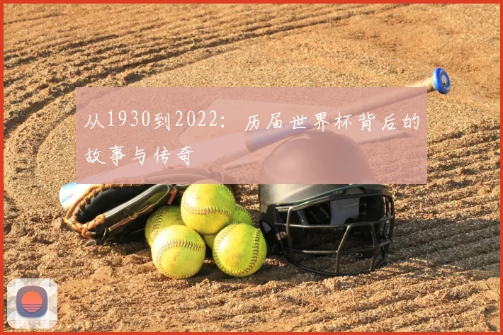 从1930到2022：历届世界杯背后的故事与传奇