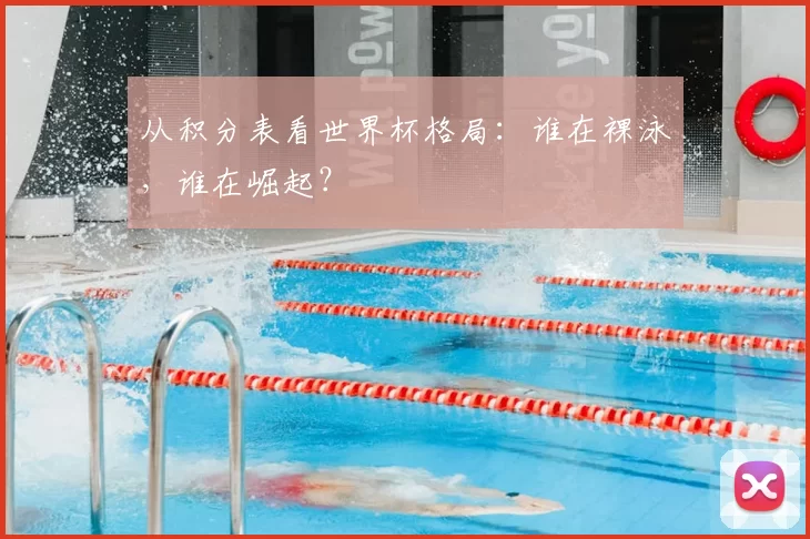 从积分表看世界杯格局:谁在裸泳,谁在崛起?