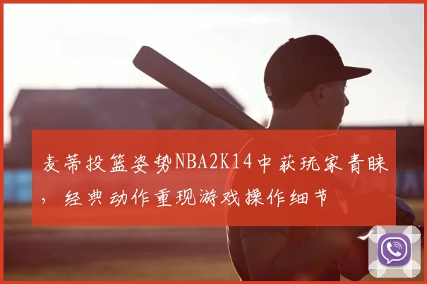 麦蒂投篮姿势NBA2K14中获玩家青睐,经典动作重现游戏操作细节