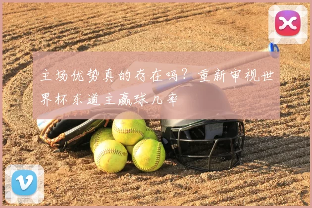 主场优势真的存在吗?重新审视世界杯东道主赢球几率