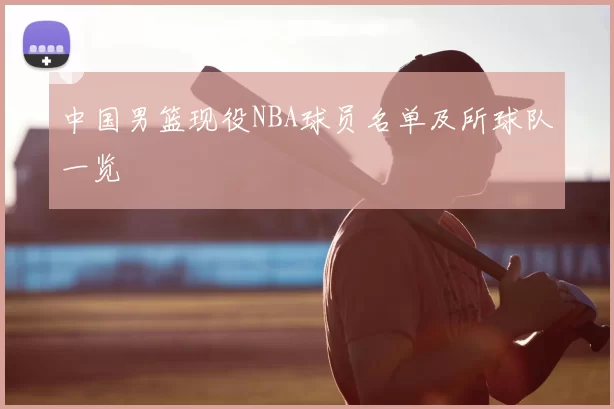 中国男篮现役NBA球员名单及所球队一览