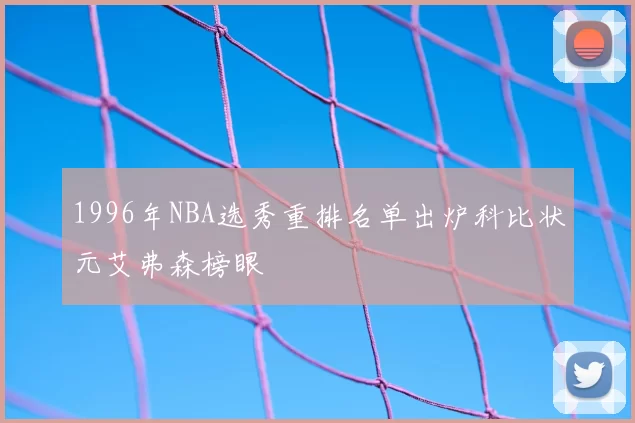 1996年NBA选秀重排名单出炉科比状元艾弗森榜眼