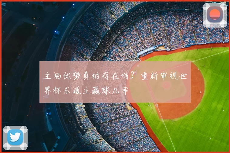 主场优势真的存在吗?重新审视世界杯东道主赢球几率