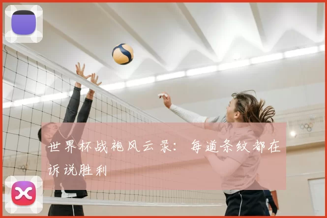 世界杯战袍风云录：每道条纹都在诉说胜利