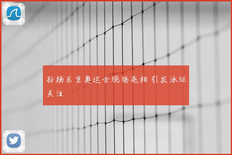 孙杨东京奥运会现场亮相 引发泳坛关注