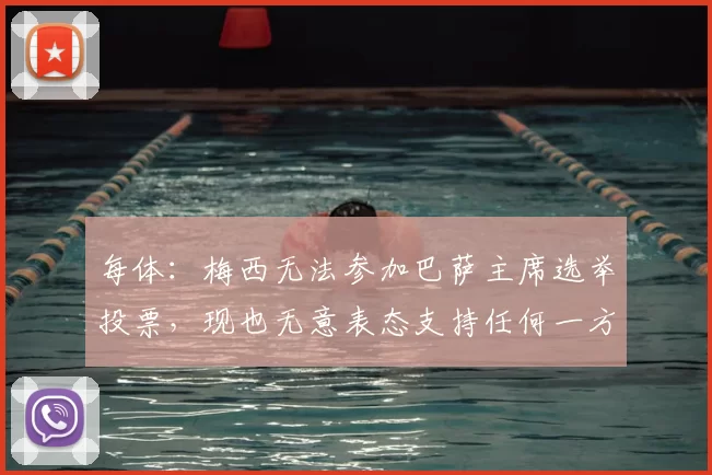每体：梅西无法参加巴萨主席选举投票，现也无意表态支持任何一方