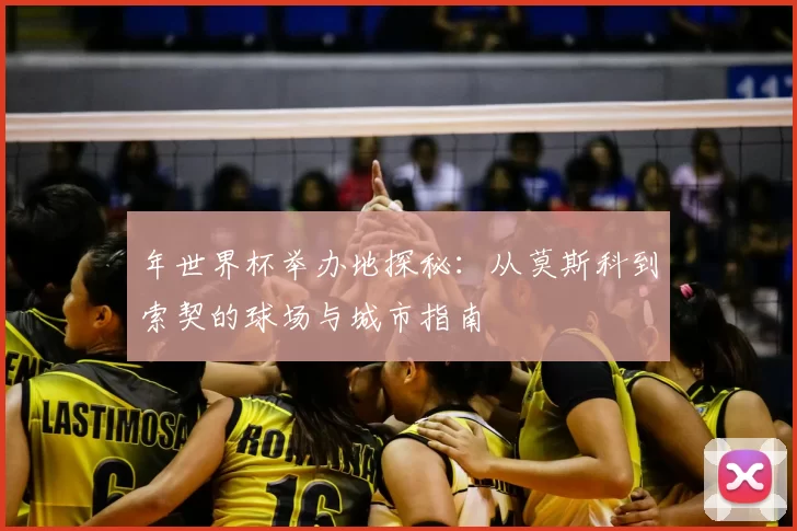 年世界杯举办地探秘:从莫斯科到索契的球场与城市指南