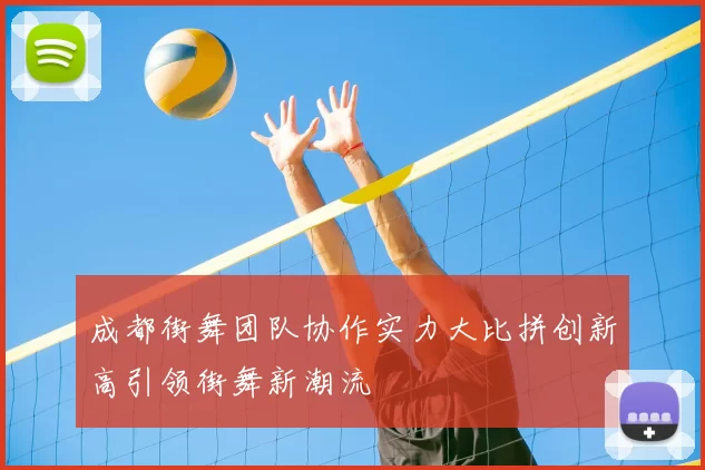 成都街舞团队协作实力大比拼创新高引领街舞新潮流