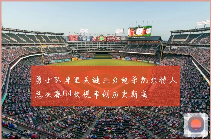 勇士队库里关键三分绝杀凯尔特人总决赛G4收视率创历史新高