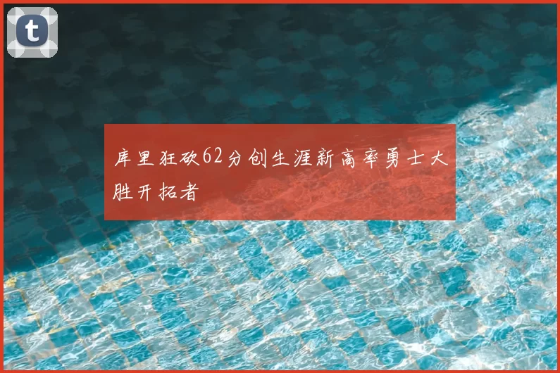 库里狂砍62分创生涯新高率勇士大胜开拓者