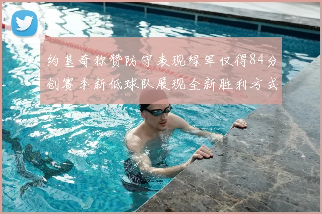 约基奇称赞防守表现绿军仅得84分创赛季新低球队展现全新胜利方式