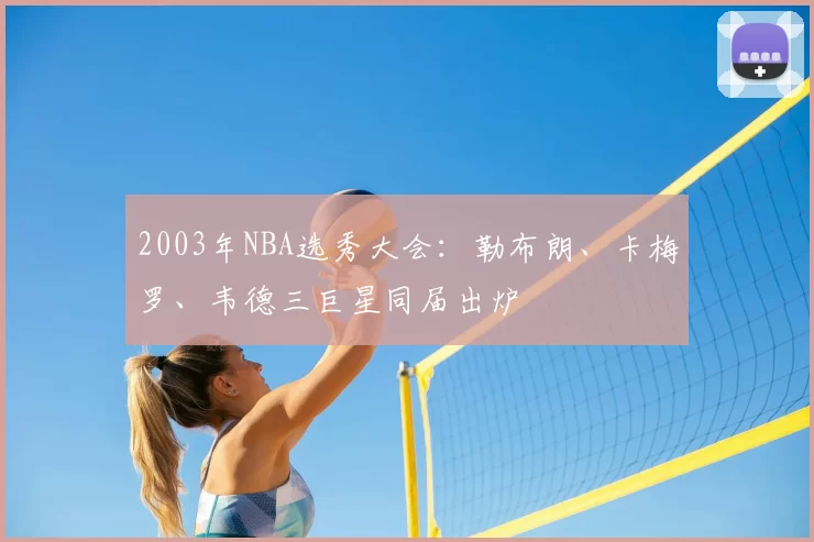 2003年NBA选秀大会：勒布朗、卡梅罗、韦德三巨星同届出炉