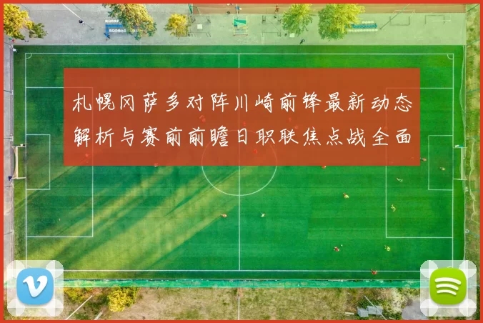 札幌冈萨多对阵川崎前锋最新动态解析与赛前前瞻日职联焦点战全面