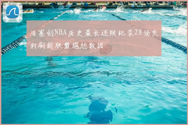 活塞创NBA历史最长连败纪录28场失利刷新联盟尴尬数据