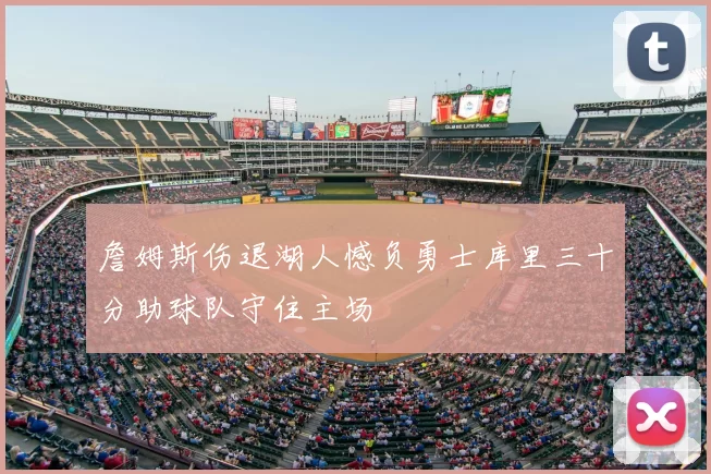 詹姆斯伤退湖人憾负勇士库里三十分助球队守住主场