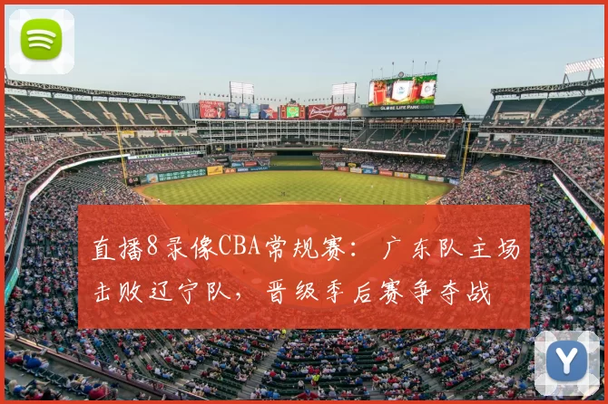 直播8录像CBA常规赛:广东队主场击败辽宁队,晋级季后赛争夺战