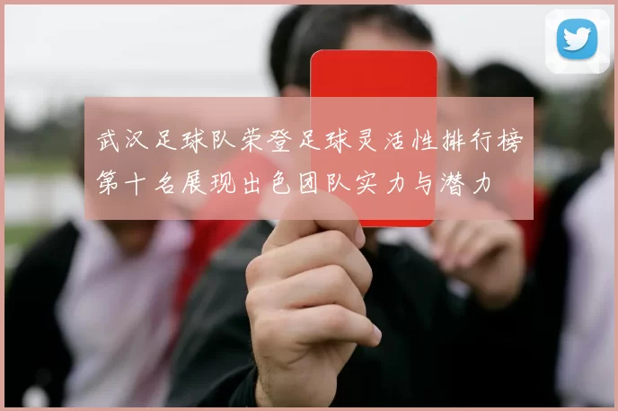 武汉足球队荣登足球灵活性排行榜第十名展现出色团队实力与潜力