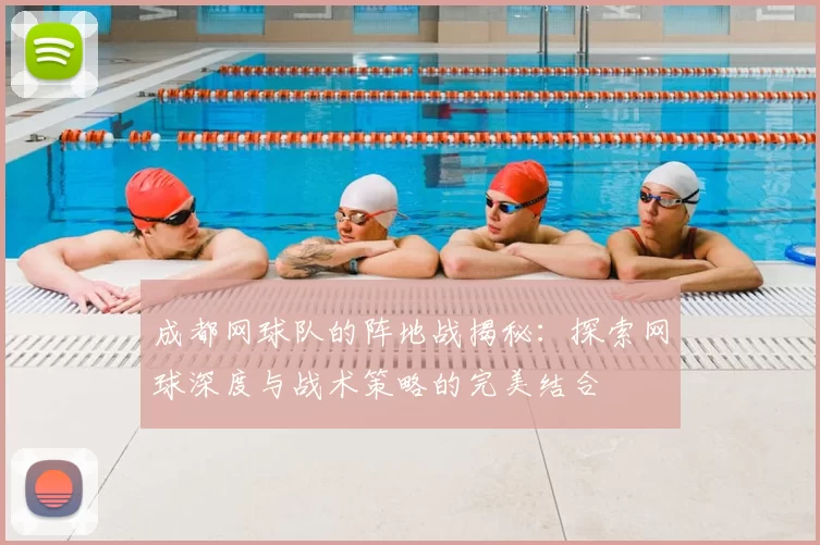 成都网球队的阵地战揭秘：探索网球深度与战术策略的完美结合