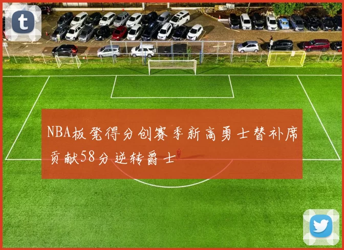 NBA板凳得分创赛季新高勇士替补席贡献58分逆转爵士