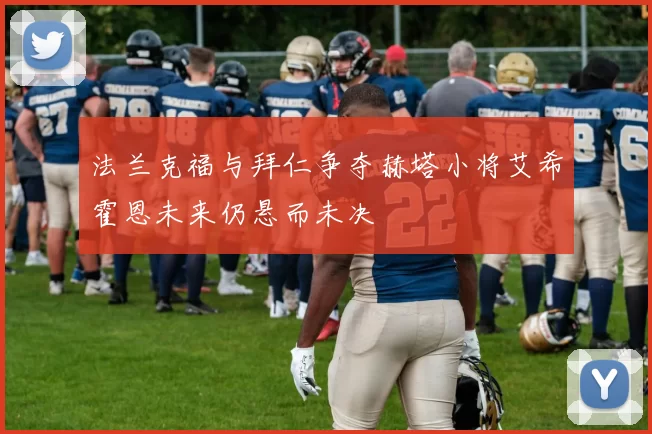法兰克福与拜仁争夺赫塔小将艾希霍恩未来仍悬而未决