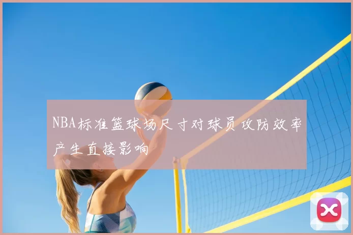 NBA标准篮球场尺寸对球员攻防效率产生直接影响