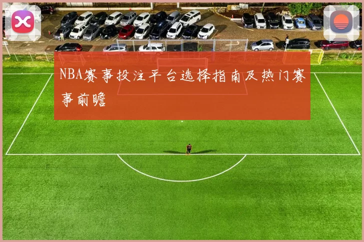 NBA赛事投注平台选择指南及热门赛事前瞻