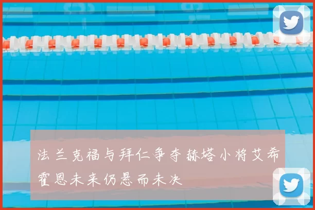 法兰克福与拜仁争夺赫塔小将艾希霍恩未来仍悬而未决