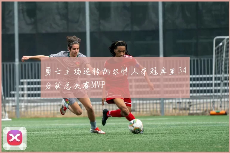 勇士主场逆转凯尔特人夺冠库里34分获总决赛MVP