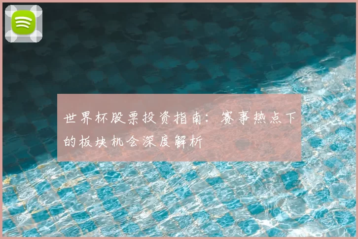 世界杯股票投资指南：赛事热点下的板块机会深度解析