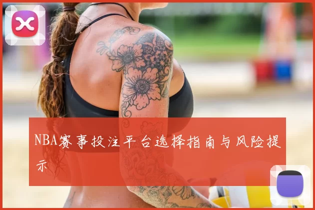 NBA赛事投注平台选择指南与风险提示