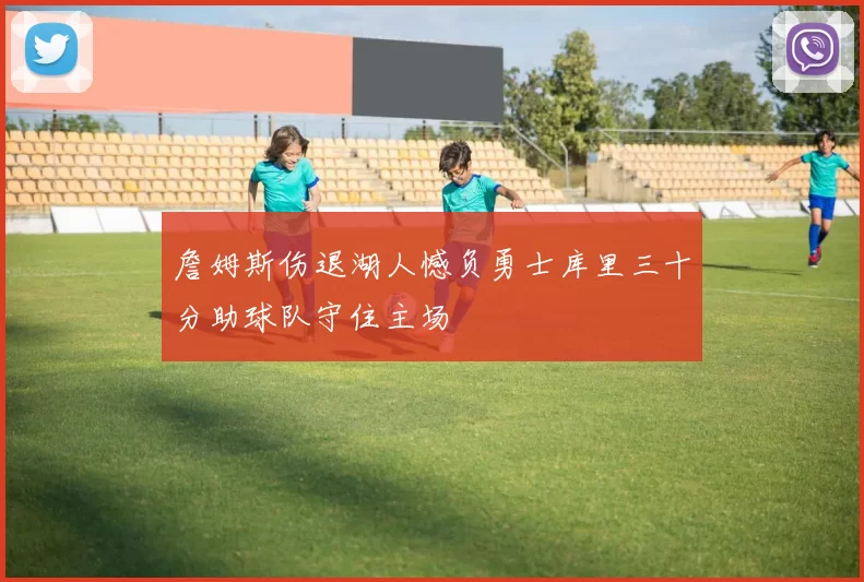 詹姆斯伤退湖人憾负勇士库里三十分助球队守住主场