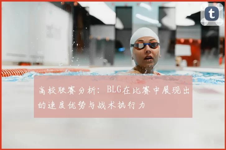 高校联赛分析:BLG在比赛中展现出的速度优势与战术执行力