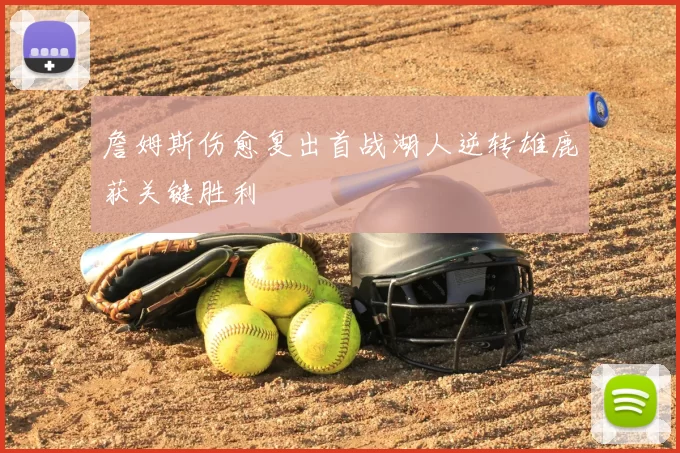 詹姆斯伤愈复出首战湖人逆转雄鹿获关键胜利