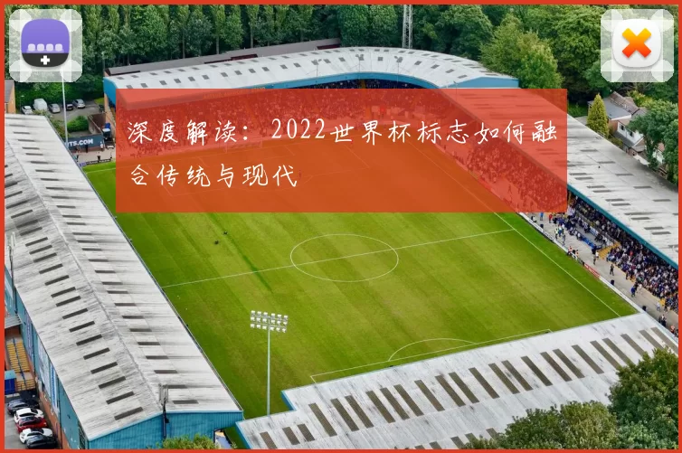 深度解读：2022世界杯标志如何融合传统与现代