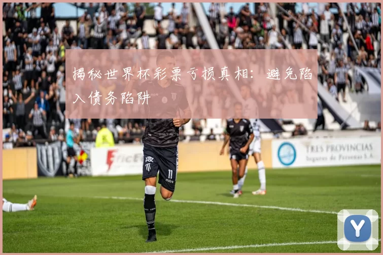 揭秘世界杯彩票亏损真相:避免陷入债务陷阱