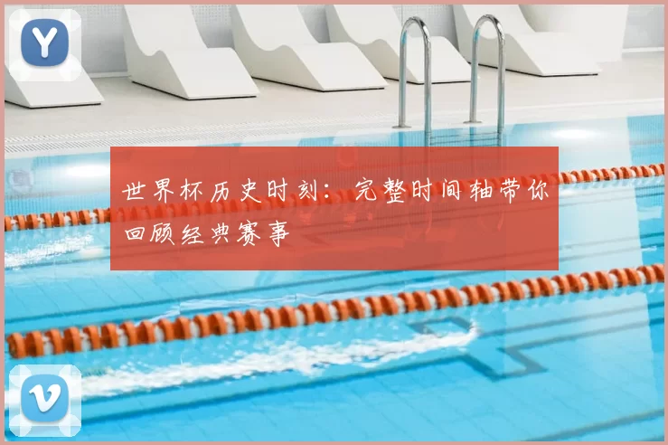 世界杯历史时刻：完整时间轴带你回顾经典赛事