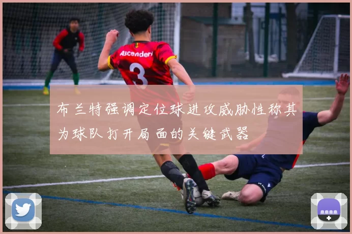 布兰特强调定位球进攻威胁性称其为球队打开局面的关键武器